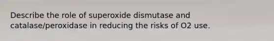 Describe the role of superoxide dismutase and catalase/peroxidase in reducing the risks of O2 use.