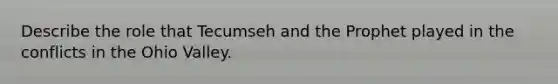 Describe the role that Tecumseh and the Prophet played in the conflicts in the Ohio Valley.