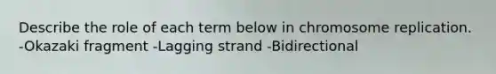 Describe the role of each term below in chromosome replication. -Okazaki fragment -Lagging strand -Bidirectional