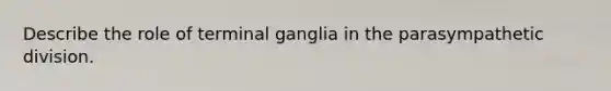 Describe the role of terminal ganglia in the parasympathetic division.