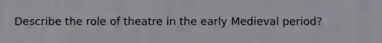 Describe the role of theatre in the early Medieval period?