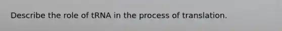 Describe the role of tRNA in the process of translation.