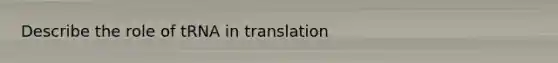 Describe the role of tRNA in translation