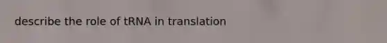 describe the role of tRNA in translation