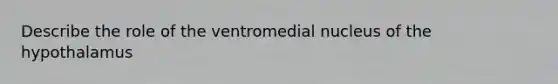 Describe the role of the ventromedial nucleus of the hypothalamus