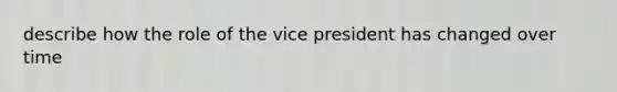 describe how the role of the vice president has changed over time