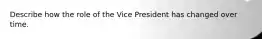 Describe how the role of the Vice President has changed over time.