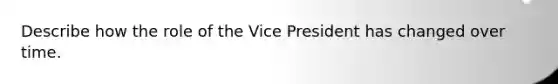 Describe how the role of the Vice President has changed over time.