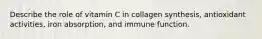 Describe the role of vitamin C in collagen synthesis, antioxidant activities, iron absorption, and immune function.