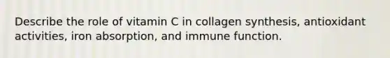 Describe the role of vitamin C in collagen synthesis, antioxidant activities, iron absorption, and immune function.