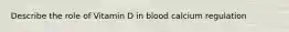 Describe the role of Vitamin D in blood calcium regulation