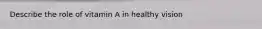Describe the role of vitamin A in healthy vision