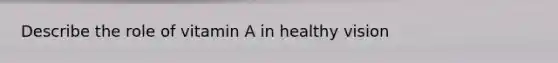 Describe the role of vitamin A in healthy vision