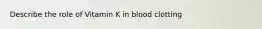 Describe the role of Vitamin K in blood clotting