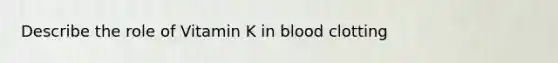 Describe the role of Vitamin K in blood clotting