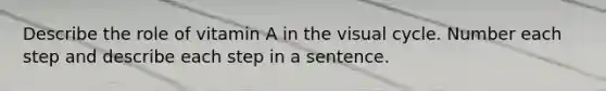 Describe the role of vitamin A in the visual cycle. Number each step and describe each step in a sentence.