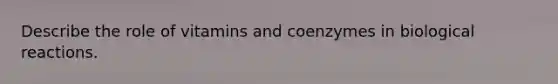 Describe the role of vitamins and coenzymes in biological reactions.