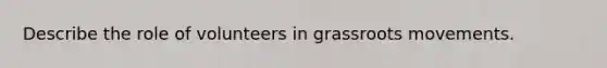 Describe the role of volunteers in grassroots movements.