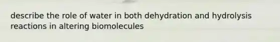 describe the role of water in both dehydration and hydrolysis reactions in altering biomolecules