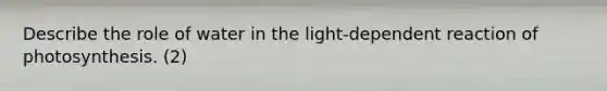 Describe the role of water in the light-dependent reaction of photosynthesis. (2)