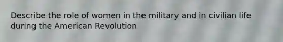 Describe the role of women in the military and in civilian life during the American Revolution