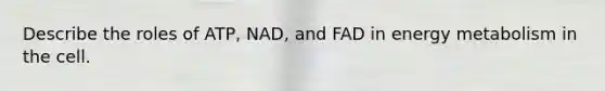 Describe the roles of ATP, NAD, and FAD in energy metabolism in the cell.