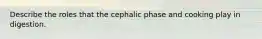 Describe the roles that the cephalic phase and cooking play in digestion.