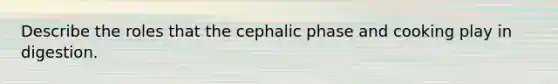 Describe the roles that the cephalic phase and cooking play in digestion.