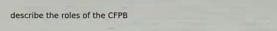 describe the roles of the CFPB
