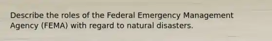 Describe the roles of the Federal Emergency Management Agency (FEMA) with regard to natural disasters.