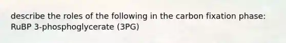 describe the roles of the following in the carbon fixation phase: RuBP 3-phosphoglycerate (3PG)