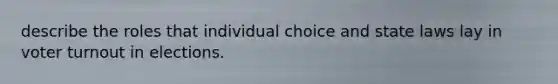 describe the roles that individual choice and state laws lay in <a href='https://www.questionai.com/knowledge/kLGzaG1iPL-voter-turnout' class='anchor-knowledge'>voter turnout</a> in elections.