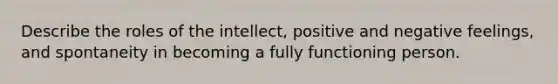 Describe the roles of the intellect, positive and negative feelings, and spontaneity in becoming a fully functioning person.