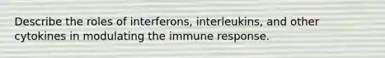 Describe the roles of interferons, interleukins, and other cytokines in modulating the immune response.