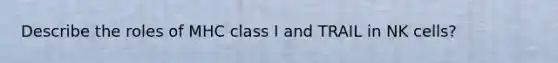 Describe the roles of MHC class I and TRAIL in NK cells?
