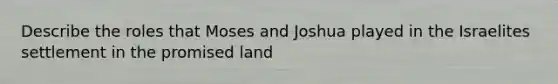 Describe the roles that Moses and Joshua played in the Israelites settlement in the promised land