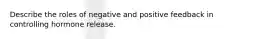 Describe the roles of negative and positive feedback in controlling hormone release.