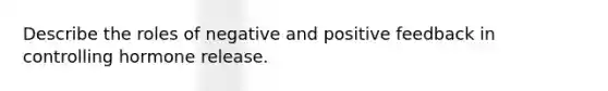Describe the roles of negative and positive feedback in controlling hormone release.