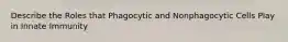 Describe the Roles that Phagocytic and Nonphagocytic Cells Play in Innate Immunity