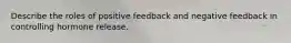 Describe the roles of positive feedback and negative feedback in controlling hormone release.