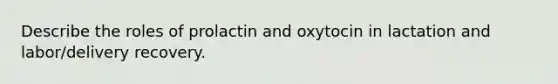 Describe the roles of prolactin and oxytocin in lactation and labor/delivery recovery.