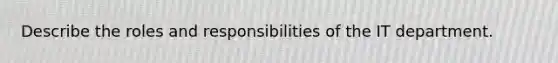 Describe the roles and responsibilities of the IT department.