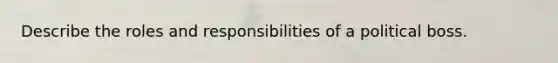 Describe the roles and responsibilities of a political boss.