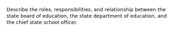 Describe the roles, responsibilities, and relationship between the state board of education, the state department of education, and the chief state school officer.