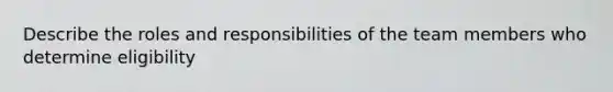 Describe the roles and responsibilities of the team members who determine eligibility