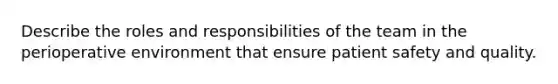 Describe the roles and responsibilities of the team in the perioperative environment that ensure patient safety and quality.