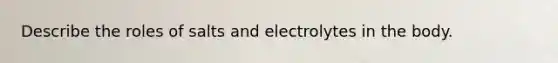 Describe the roles of salts and electrolytes in the body.