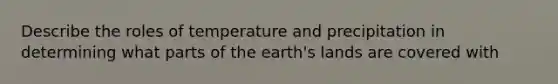 Describe the roles of temperature and precipitation in determining what parts of the earth's lands are covered with