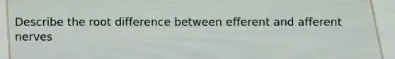 Describe the root difference between efferent and afferent nerves