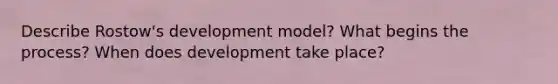 Describe Rostow's development model? What begins the process? When does development take place?